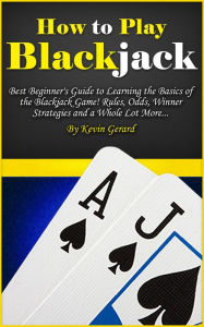 Title: How to Play Blackjack: Best Beginner's Guide to Learning the Basics of the Blackjack Game! Rules, Odds, Winner Strategies and a Whole Lot More..., Author: Kevin Gerard