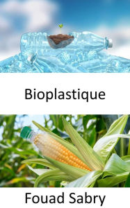 Title: Bioplastique: La vie en bioplastique est plus fantastique. S'agit-il de plastiques biosourcés ou biodégradables ? Est-ce une victoire ou une pure fiction ?, Author: Fouad Sabry