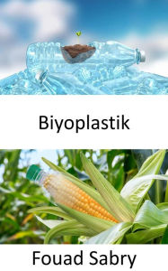Title: Biyoplastik: Biyoplastikte yasam daha fantastik. Biyolojik bazli mi yoksa biyolojik olarak parçalanabilen plastik mi? Zafer mi yoksa saf kurgu mu?, Author: Fouad Sabry