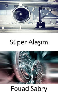 Title: Süper Alasim: Daha sicak, daha hizli ve daha verimli olmak için türbin motorlari tarafindan üretilen 2700 derece Fahrenheit isiya dayanikli, Author: Fouad Sabry