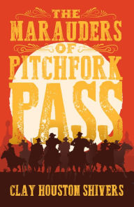 Title: The Marauders Of Pitchfork Pass, Author: Clay Houston Shivers