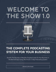 Title: Welcome To The Show 1.0: The Complete Podcasting System For Your Business, Author: Rick Nuske