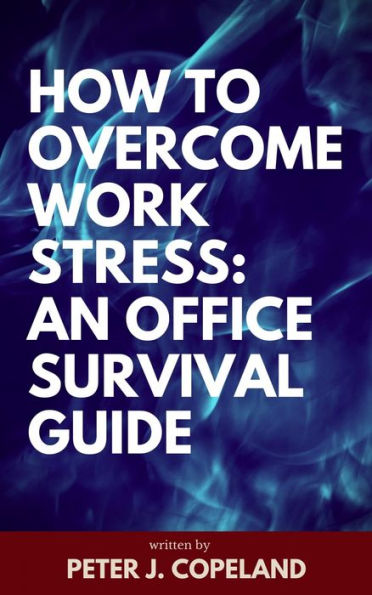 How to Overcome Work Stress: An Office Survival Guide