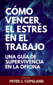 Title: Cómo vencer el estrés en el trabajo: una guía de supervivencia en la oficina, Author: Peter J. Copeland