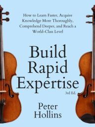 Title: Build Rapid Expertise: How to Learn Faster, Acquire Knowledge More Thoroughly, Comprehend Deeper, and Reach a World-Class Level (3rd Ed.), Author: Peter Hollins