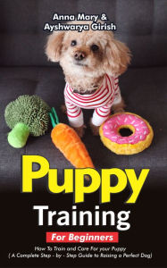 Title: Puppy Training For Beginners: How To Train And Care For Your Puppy, Author: Anna Mary