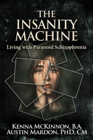 Title: The Insanity Machine: Living with Paranoid Schizophrenia, Author: Kenna McKinnon