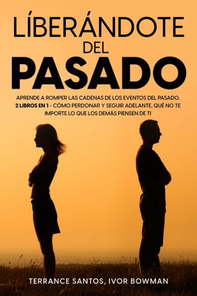 Liberándote del Pasado: Aprende a romper las cadenas de los eventos del pasado. 2 Libros en 1 - Cómo Perdonar y Seguir Adelante, Qué No te Importe lo que los Demás Piensen de Ti