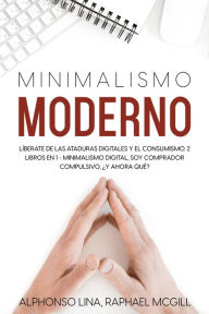 Title: Minimalismo Moderno: Líberate de las Ataduras Digitales y el Consumismo. 2 Libros en 1 - Minimalismo Digital, Soy Comprador Compulsivo, ¿Y Ahora Qué?, Author: Iago Serna