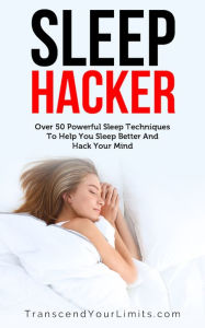 Title: Sleep Hacker: Over 50 Powerful Techniques To Help You Sleep Better And Hack Your Mind, Author: Transcend Your Limits