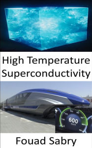 Title: High Temperature Superconductivity: The secret behind the world's first 600 km/h high-speed magnetic levitation MAGLEV train, Author: Fouad Sabry