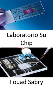 Title: Laboratorio Su Chip: Dispositivi point-of-care a basso costo per la diagnosi delle malattie umane, rendendo forse superflui i laboratori, Author: Fouad Sabry