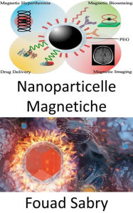 Title: Nanoparticelle Magnetiche: In che modo le nanoparticelle magnetiche possono grigliare le cellule tumorali a pranzo?, Author: Fouad Sabry