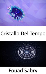 Title: Cristallo Del Tempo: Struttura atomica che si ripete, non in tre, ma in quattro dimensioni, compreso il tempo. Questi cristalli potrebbero aiutarci a viaggiare nel tempo?, Author: Fouad Sabry