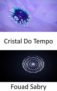 Title: Cristal Do Tempo: Estrutura atômica se repetindo, não em três, mas em quatro dimensões, incluindo o tempo. Esses cristais poderiam nos ajudar a viajar no tempo?, Author: Fouad Sabry