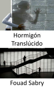 Title: Hormigón Translúcido: ¿Cómo ver a través de las paredes? Uso de nanoóptica y mezcla de hormigón fino y fibras ópticas para iluminación durante el día y la noche., Author: Fouad Sabry