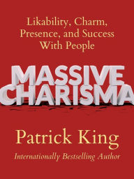 Title: Massive Charisma: Likability, Charm, Presence, and Success With People, Author: Patrick King