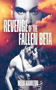 Title: Revenge of the Fallen Beta: Rejected by the Alpha's Mate, Author: Bella Hamilton