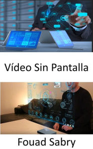 Title: Vídeo Sin Pantalla: Construyendo un mundo tecnológicamente avanzado sin pantallas, Author: Fouad Sabry