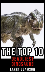 Title: The Top 10 Deadliest Dinosaurs, Author: Larry Slawson