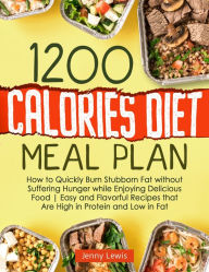 Title: 1200 Calories Diet Meal Plan: How to Quickly Burn Stubborn Fat without Suffering Hunger while Enjoying Delicious Food Easy and Flavorful Recipes that Are High in Protein and Low in Fat, Author: Jenny Lewis