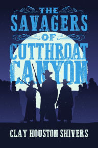 Title: The Savagers of Cutthroat Canyon, Author: Clay Houston Shivers