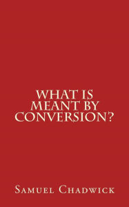 Title: What is Meant by Conversion?, Author: Samuel Chadwick