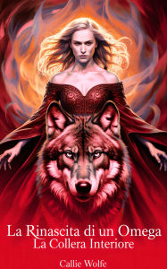 Title: La Rinascita di un Omega: La Collera Interiore, Author: Callie Wolfe