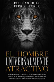 Title: El Hombre Universalmente Atractivo: Lo que Necesitas Saber para Aumentar tu Atracción ante el Sexo Opuesto. 2 Libros en 1 - Como Conseguir a la Mujer de tus Sueños, Cómo ser más Masculino, Author: Ellis Aguilar