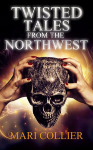 Title: Twisted Tales from the Northwest, Author: Mari Collier