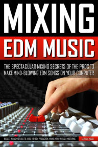 Title: Mixing Edm Music: The Spectacular Mixing Secrets of the Pros to Make Mind-blowing EDM Songs on Your Computer (Biggest Mixing Mistakes to Avoid for EDM Production, Mixing Heavy Music & Mastering), Author: Screech House