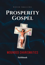 Title: Prosperity Gospel: Wounded Charismatics, Author: Roger Smalling