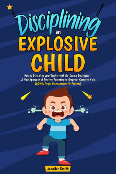 Disciplining an Explosive Child: How to Discipline your Toddler with No-Drama Strategies A New Approach of Positive Parenting to Empower Complex Kids (ADHD, Anger Management for Parents)