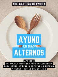 Title: Ayuno En Dias Alternos: Aprende Un Nuevo Estilo De Ayuno Intermitente Para Bajar De Peso, Aumentar La Energia Y Comer Todo Lo Que Quieras (Edicion Extendida), Author: The Sapiens Network