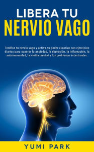 Title: Libera Tu Nervio Vago: Tonifica tu nervio vago y activa su poder curativo con ejercicios diarios para superar la ansiedad, la depresión, la inflamación, la autoinmunidad, la niebla mental y los problemas intestinales., Author: Yumi Park