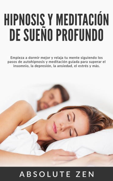 Hipnosis y Meditación de Sueño Profundo: Empieza a dormir mejor y relaja tu mente siguiendo los pasos de autohipnosis y meditación guiada para superar el insomnio, la depresión, la ansiedad, el estrés y más.