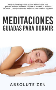 Title: Meditaciones Guiadas Para Dormir: Relaja tu mente siguiendo guiones de meditación para quedarte dormido al instante y superar el insomnio, la ansiedad y el estrés. ¡Despeja tu mente y elimina los pensamientos negativos!, Author: Absolute Zen