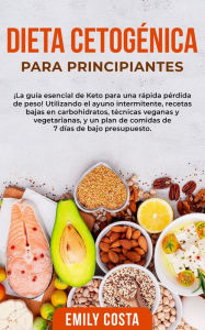 Title: Dieta Cetogénica Para Principiantes: ¡La guía esencial de Keto para una rápida pérdida de peso! Utilizando el ayuno intermitente, recetas bajas en carbohidratos, técnicas veganas y vegetarianas, y un plan de comidas de 7 días de bajo presupuesto., Author: Emily Costa