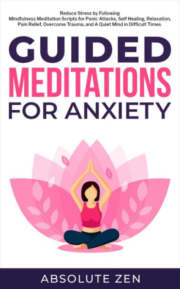 Guided Meditations for Anxiety: Reduce Stress by Following Mindfulness Meditation Scripts for Panic Attacks, Self Healing, Relaxation, Pain Relief, Overcome Trauma, and A Quiet Mind in Difficult Times