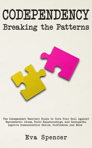 Title: Codependency Breaking the Patterns: The Codependent Recovery Guide to Cure Your Soul Against Narcissistic Abuse, Toxic Relationships, and Sociopaths. Improve Communication Skills, Confidence, and More., Author: Eva Spencer