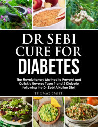 Title: Dr Sebi Cure for Diabetes: The Revolutionary Method to Prevent and Quickly Reverse Type 1 and 2 Diabete following the Dr Sebi Alkaline Diet, Author: Thomas Smith