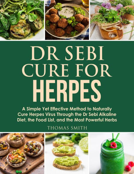 Dr Sebi Cure for Herpes: A Simple Yet Effective Method to Naturally Cure Herpes Virus Through the Dr Sebi Alkaline Diet, the Food List, and the Most Powerful Herbs