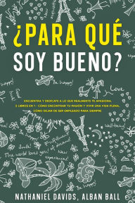 Title: ¿Para Qué soy Bueno?: Encuentra y Dedicate a lo que Realmente te Apasiona. 2 Libros en 1 - Cómo Encontrar tu Pasión y Vivir una Vida Plena, Cómo Dejar De Ser Empleado Para Siempre, Author: Nathaniel Davids