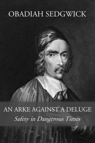 Title: An Arke Against a Deluge: Safety in Dangerous Times, Author: Obadiah Sedgwick