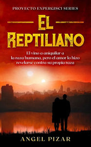 Title: El Reptiliano: El vino a aniquilar a la raza humana, pero el amor lo hizo revelarse contra su propia raza, Author: Angel Pizar