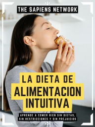 Title: La Dieta De Alimentacion Intuitiva: Aprende A Comer Bien Sin Dietas, Sin Restricciones Y Sin Prejuicios, Author: The Sapiens Network