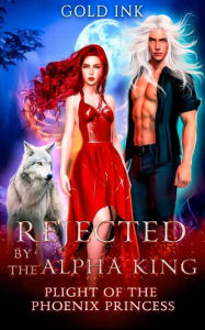 Title: Rejected by the Alpha King: Plight Of The Phoenix Princess, Author: Golden Ink