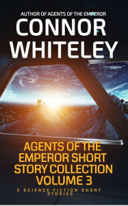 Title: Agents of The Emperor Short Story Collection Volume 3: 5 Science Fiction Short Stories (Agents of The Emperor Science Fiction Stories, #15.5), Author: Connor Whiteley