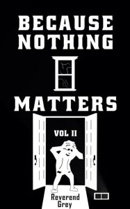 Title: Because Nothing Matters Vol. II, Author: Reverend Grey