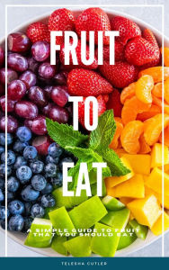 Title: Fruit To Eat: A Simple Guide To Fruit That You Should Eat, Author: Telesha Cutler